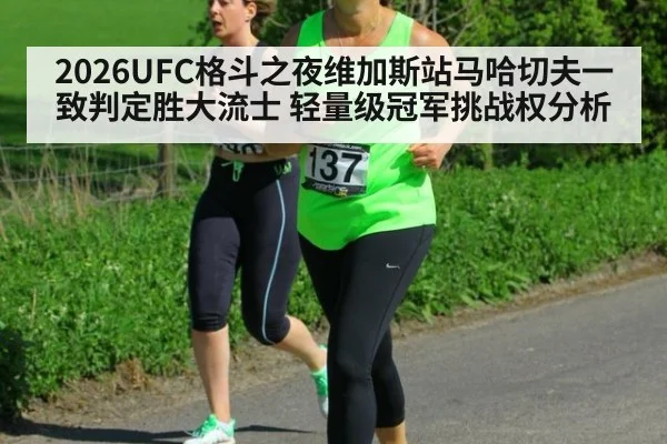 2026UFC格斗之夜维加斯站马哈切夫一致判定胜大流士 轻量级冠军挑战权分析（KAIYUN）