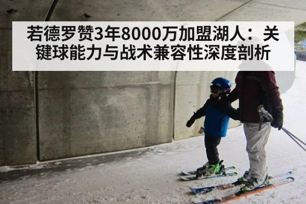 若德罗赞3年8000万加盟湖人：关键球能力与战术兼容性深度剖析 | KAIYUN