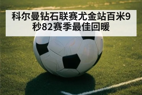 科尔曼钻石联赛尤金站百米9秒82赛季最佳回暖（KAIYUN）
