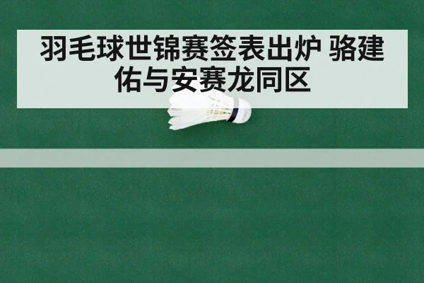 羽毛球世锦赛签表出炉 骆建佑与安赛龙同区