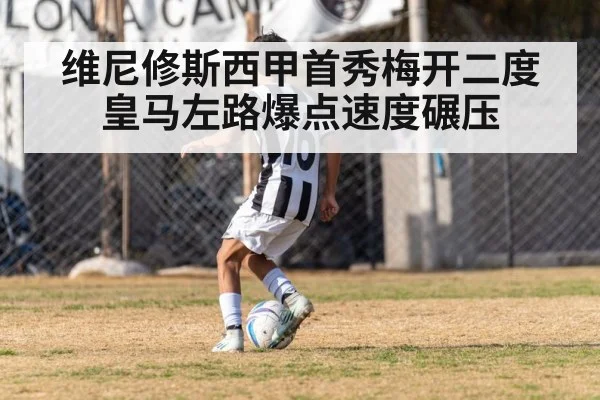 维尼修斯西甲首秀梅开二度 皇马左路爆点速度碾压