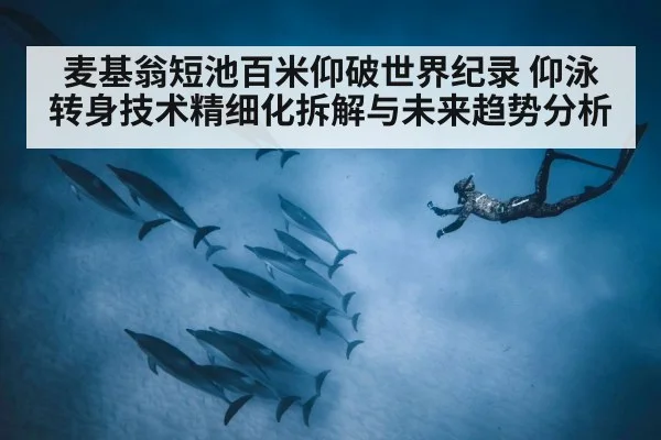 麦基翁短池百米仰破世界纪录 仰泳转身技术精细化拆解与未来趋势分析