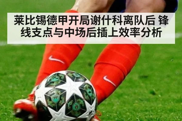 莱比锡德甲开局谢什科离队后 锋线支点与中场后插上效率分析 | KAIYUN