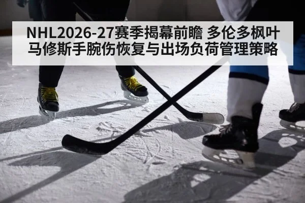 NHL2026-27赛季揭幕前瞻 多伦多枫叶马修斯手腕伤恢复与出场负荷管理策略（KAIYUN）