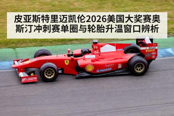 皮亚斯特里迈凯伦2026美国大奖赛奥斯汀冲刺赛单圈与轮胎升温窗口辨析 | KAIYUN