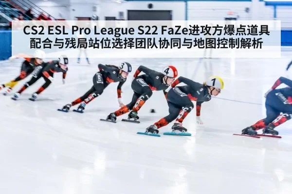CS2 ESL Pro League S22 FaZe进攻方爆点道具配合与残局站位选择团队协同与地图控制解析