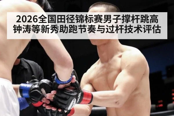 2026全国田径锦标赛男子撑杆跳高 钟涛等新秀助跑节奏与过杆技术评估