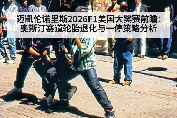迈凯伦诺里斯2026F1美国大奖赛前瞻:奥斯汀赛道轮胎退化与一停策略分析(KAIYUN)