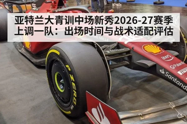 亚特兰大青训中场新秀2026-27赛季上调一队:出场时间与战术适配评估